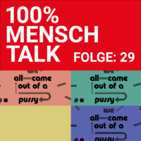 100% MENSCH Talk Folge 29: we all came out of a pussy